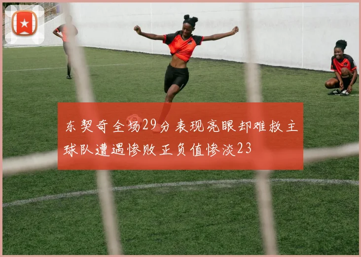东契奇全场29分表现亮眼却难救主球队遭遇惨败正负值惨淡23
