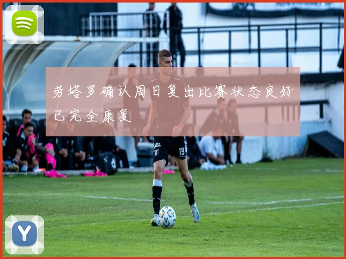 劳塔罗确认周日复出比赛状态良好已完全康复