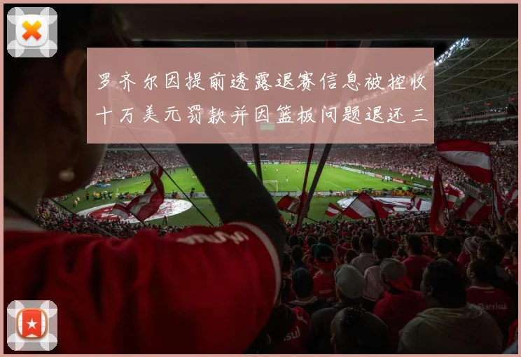 罗齐尔因提前透露退赛信息被控收十万美元罚款并因篮板问题退还三万