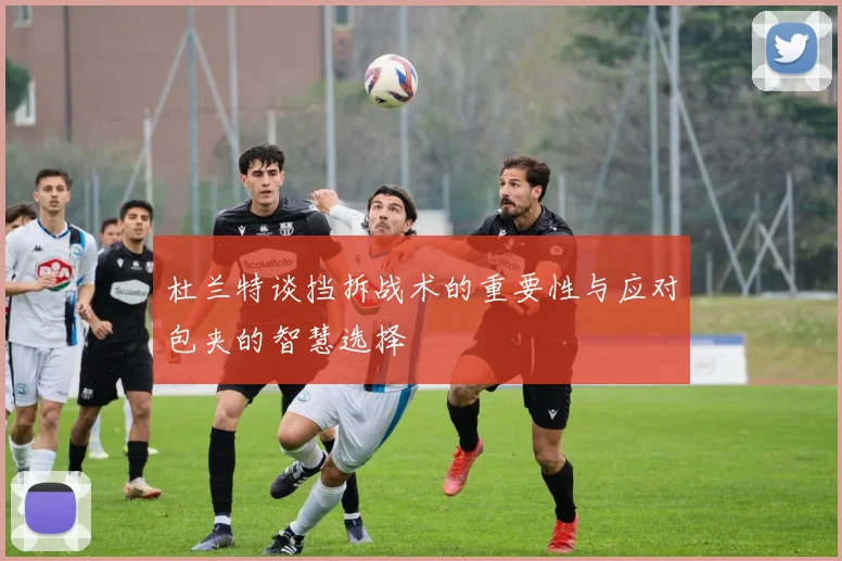 杜兰特谈挡拆战术的重要性与应对包夹的智慧选择