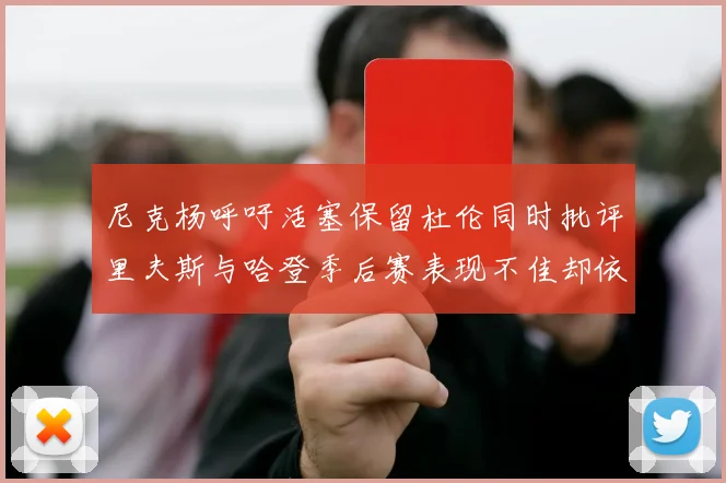 尼克杨呼吁活塞保留杜伦同时批评里夫斯与哈登季后赛表现不佳却依然高薪