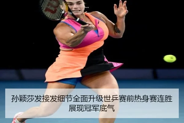 孙颖莎发接发细节全面升级世乒赛前热身赛连胜展现冠军底气 - BETWAY
